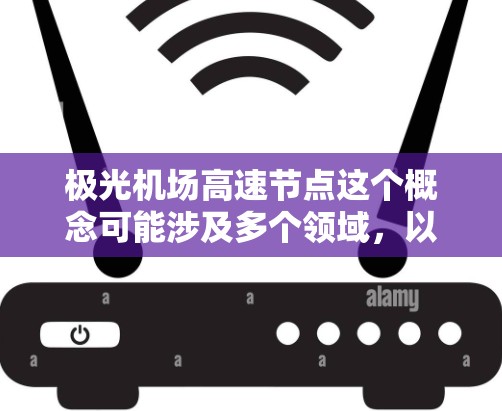 极光机场高速节点这个概念可能涉及多个领域,以下是一些可能的解释和分析 极光机场高速节点这个概念可能涉及多个领域,以下是一些可能的解释和分析
