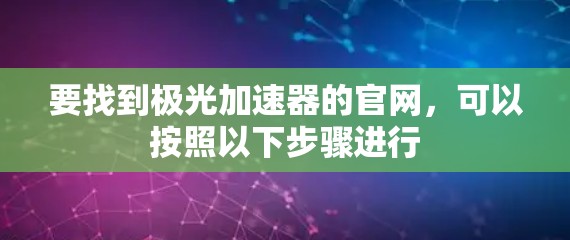 要找到极光加速器的官网,可以按照以下步骤进行 要找到极光加速器的官网,可以按照以下步骤进行