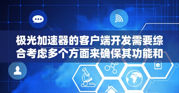 极光加速器的客户端开发需要综合考虑多个方面来确保其功能和性能。以下是一个可能的步骤和思路 极光加速器的客户端开发需要综合考虑多个方面来确保其功能和性能。以下是一个可能的步骤和思路