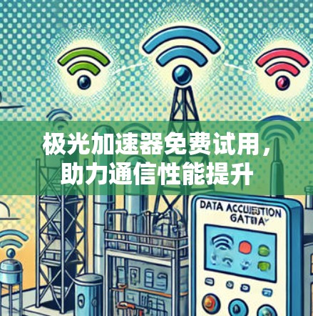 极光加速器免费试用,助力通信性能提升 极光加速器免费试用,助力通信性能提升