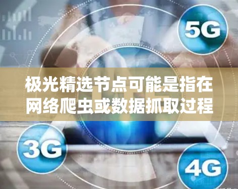 极光精选节点可能是指在网络爬虫或数据抓取过程中，根据特定规则或策略筛选出高质量的节点（即可访问且可用的网页或页面）以下是一些可能的解释和步骤，帮助你理解和实现极光精选节点