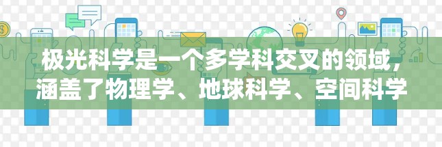 极光科学是一个多学科交叉的领域，涵盖了物理学、地球科学、空间科学和大气科学等。以下是对极光科学的系统性总结