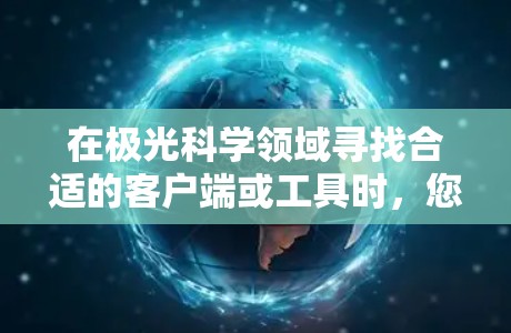 在极光科学领域寻找合适的客户端或工具时,您可以考虑以下几种推荐 在极光科学领域寻找合适的客户端或工具时,您可以考虑以下几种推荐