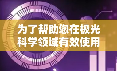 为了帮助您在极光科学领域有效使用网络工具,以下是一个有条理的学习和使用步骤指南 为了帮助您在极光科学领域有效使用网络工具,以下是一个有条理的学习和使用步骤指南