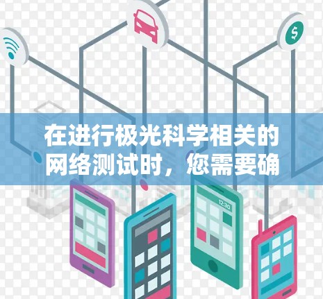 在进行极光科学相关的网络测试时，您需要确保网络线路的稳定性和可靠性，以支持科学研究和数据传输。以下是一些关键步骤和工具，您可以使用来测试网络线路