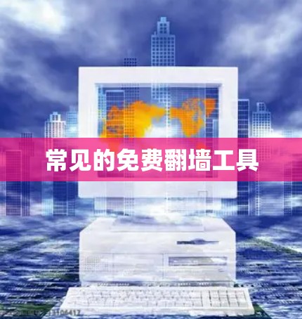 常见的免费翻墙工具 常见的免费翻墙工具