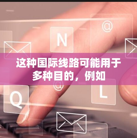 这种国际线路可能用于多种目的，例如