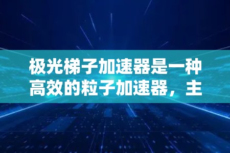 极光梯子加速器是一种高效的粒子加速器，主要用于产生高能伽马射线，广泛应用于医学、材料科学和天文学等领域。以下是对其工作原理和应用的详细总结