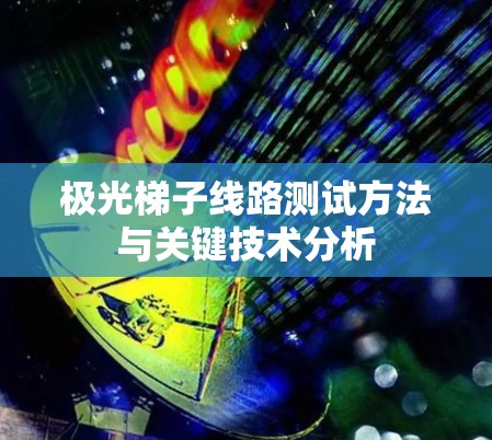 极光梯子线路测试方法与关键技术分析 极光梯子线路测试方法与关键技术分析