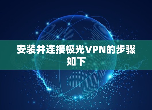 安装并连接极光VPN的步骤如下 安装并连接极光VPN的步骤如下