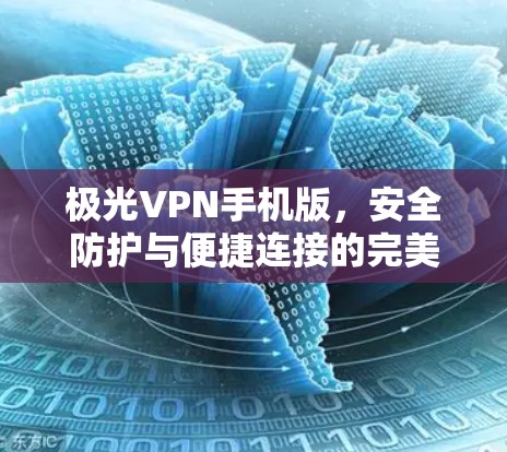 极光VPN手机版,安全防护与便捷连接的完美融合 极光VPN手机版,安全防护与便捷连接的完美融合