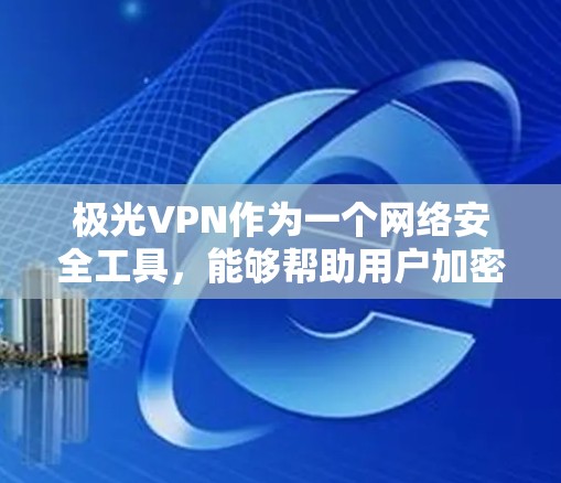 极光VPN作为一个网络安全工具,能够帮助用户加密网络连接,保护隐私。如果你在寻找稳定节点,以下是一些关键要点和步骤,帮助你找到适合你的极光VPN稳定节点 极光VPN作为一个网络安全工具,能够帮助用户加密网络连接,保护隐私。如果你在寻找稳定节点,以下是一些关键要点和步骤,帮助你找到适合你的极光VPN稳定节点