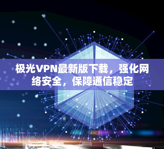 极光VPN最新版下载,强化网络安全,保障通信稳定 极光VPN最新版下载,强化网络安全,保障通信稳定