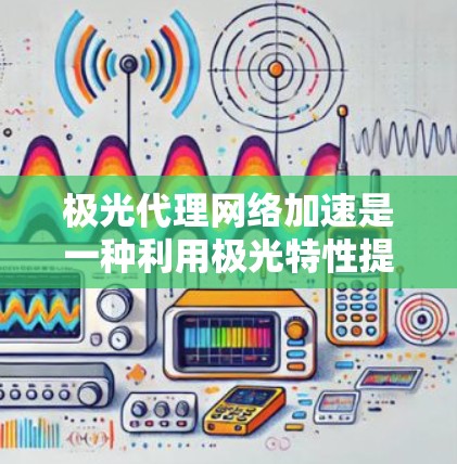 极光代理网络加速是一种利用极光特性提升网络性能的技术,通过集成光子阵列、非线性光子器件、自适应光路控制、多模态传输等方法,实现高效、快速的数据传输。以下是对这一技术的详细分析和总结 极光代理网络加速是一种利用极光特性提升网络性能的技术,通过集成光子阵列、非线性光子器件、自适应光路控制、多模态传输等方法,实现高效、快速的数据传输。以下是对这一技术的详细分析和总结