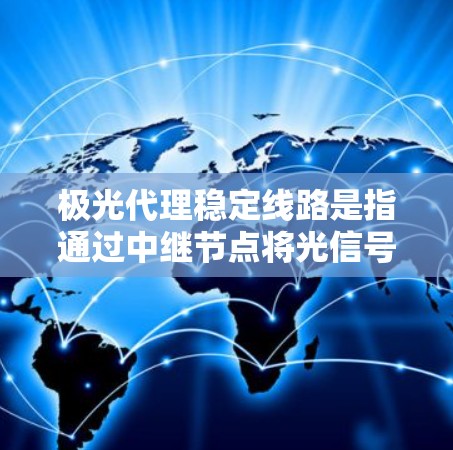 极光代理稳定线路是指通过中继节点将光信号从光源传递到终端设备的过程,旨在确保光线传输的稳定性和高效性。以下是对极光代理稳定线路的详细分析和总结 极光代理稳定线路是指通过中继节点将光信号从光源传递到终端设备的过程,旨在确保光线传输的稳定性和高效性。以下是对极光代理稳定线路的详细分析和总结