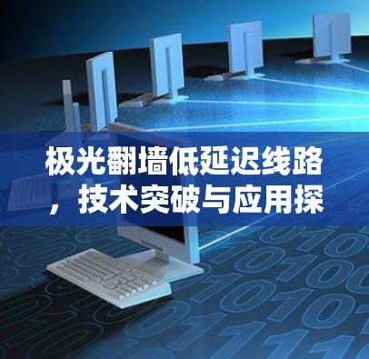 极光翻墙低延迟线路,技术突破与应用探讨 极光翻墙低延迟线路,技术突破与应用探讨