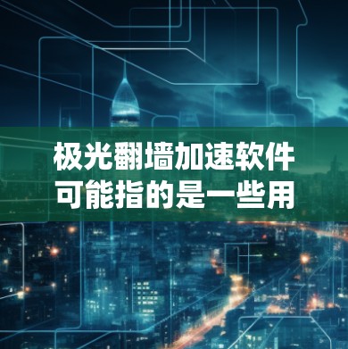 极光翻墙加速软件可能指的是一些用于绕过网络限制或加速访问的工具,但具体的软件名称和功能可能因地区和开发者而异。以下是一些可能相关的信息和建议 极光翻墙加速软件可能指的是一些用于绕过网络限制或加速访问的工具,但具体的软件名称和功能可能因地区和开发者而异。以下是一些可能相关的信息和建议