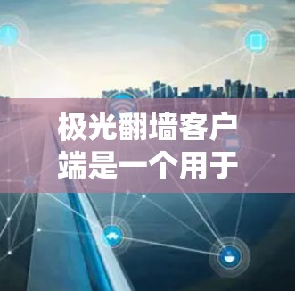 极光翻墙客户端是一个用于绕过网络防火墙限制的工具,允许用户访问通常被阻止的网站。以下是关于如何安全下载、安装和使用该客户端的指南,同时提醒注意法律和安全问题 极光翻墙客户端是一个用于绕过网络防火墙限制的工具,允许用户访问通常被阻止的网站。以下是关于如何安全下载、安装和使用该客户端的指南,同时提醒注意法律和安全问题