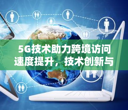 5G技术助力跨境访问速度提升，技术创新与应用探讨