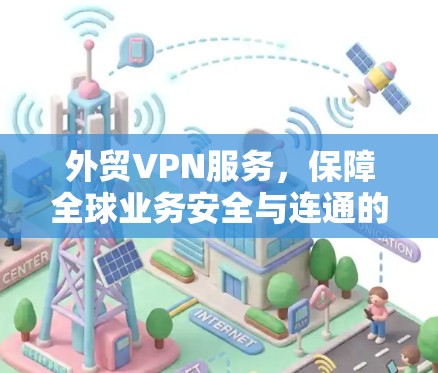 外贸VPN服务，保障全球业务安全与连通的秘密武器