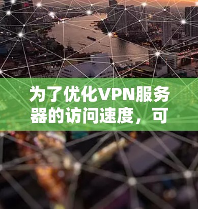为了优化VPN服务器的访问速度，可以从以下几个方面进行检查和改进