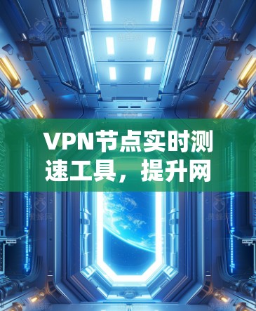 VPN节点实时测速工具，提升网络性能的关键