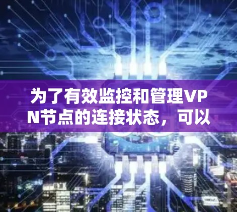为了有效监控和管理VPN节点的连接状态，可以按照以下步骤进行
