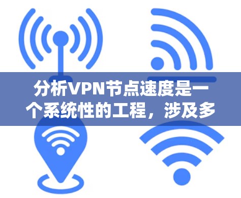 分析VPN节点速度是一个系统性的工程，涉及多个方面的检查和测试。以下是逐步的解决方案