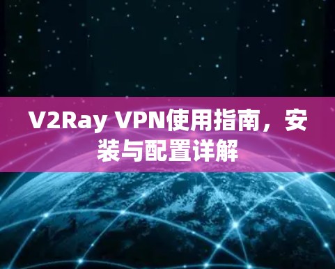 V2Ray VPN使用指南，安装与配置详解