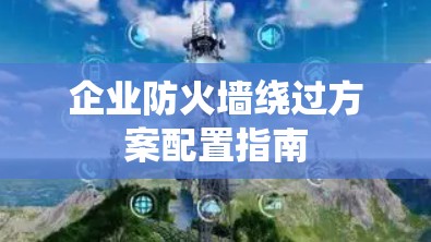 企业防火墙绕过方案配置指南