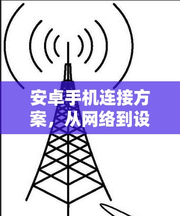 安卓手机连接方案，从网络到设备的全面优化