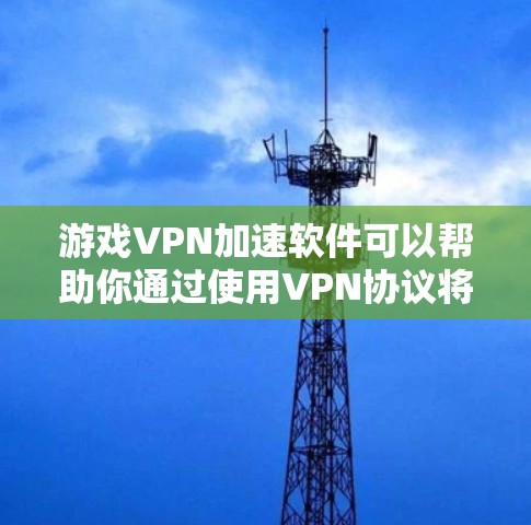 游戏VPN加速软件可以帮助你通过使用VPN协议将游戏流量加密并通过服务器转发，从而提高游戏的连接速度和稳定性。以下是关于游戏VPN加速软件的一些关键点和建议