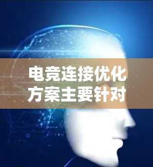 电竞连接优化方案主要针对在网络游戏或电竞比赛中出现的连接不畅、延迟高等问题，以下是一个全面的优化方案