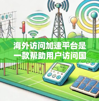 海外访问加速平台是一款帮助用户访问国外网站的工具,主要用于解决访问速度慢或受限的内容问题。以下是对这种平台的详细分析和建议 海外访问加速平台是一款帮助用户访问国外网站的工具,主要用于解决访问速度慢或受限的内容问题。以下是对这种平台的详细分析和建议