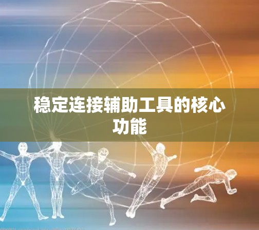 稳定连接辅助工具的核心功能