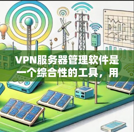 VPN服务器管理软件是一个综合性的工具,用于有效管理和控制VPN服务器的运行。以下是对该软件的详细分析和总结 VPN服务器管理软件是一个综合性的工具,用于有效管理和控制VPN服务器的运行。以下是对该软件的详细分析和总结