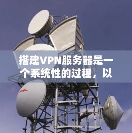 搭建VPN服务器是一个系统性的过程,以下是分步骤的指南,帮助您顺利完成设置 搭建VPN服务器是一个系统性的过程,以下是分步骤的指南,帮助您顺利完成设置