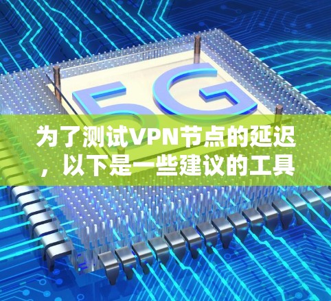 为了测试VPN节点的延迟，以下是一些建议的工具和步骤