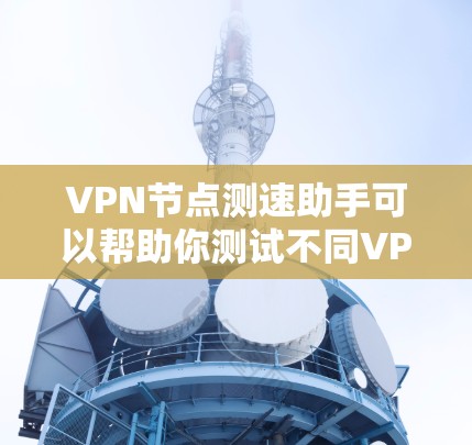 VPN节点测速助手可以帮助你测试不同VPN服务器的连接速度和性能。以下是一些常用且评分较高的VPN测速工具,适合不同需求的用户 VPN节点测速助手可以帮助你测试不同VPN服务器的连接速度和性能。以下是一些常用且评分较高的VPN测速工具,适合不同需求的用户