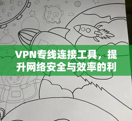 VPN专线连接工具,提升网络安全与效率的利器 VPN专线连接工具,提升网络安全与效率的利器