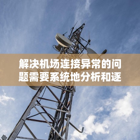 解决机场连接异常的问题需要系统地分析和逐步排查,以下是详细的解决方案 解决机场连接异常的问题需要系统地分析和逐步排查,以下是详细的解决方案