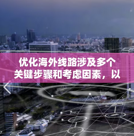 优化海外线路涉及多个关键步骤和考虑因素,以下是一个有条理的实施方案 优化海外线路涉及多个关键步骤和考虑因素,以下是一个有条理的实施方案