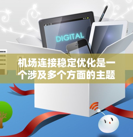 机场连接稳定优化是一个涉及多个方面的主题,具体含义可能因上下文而异。以下是一些可能的解释和优化方向 机场连接稳定优化是一个涉及多个方面的主题,具体含义可能因上下文而异。以下是一些可能的解释和优化方向