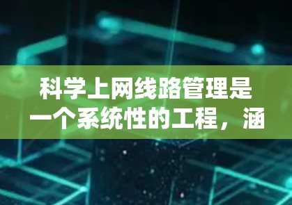 科学上网线路管理是一个系统性的工程,涵盖规划、设计、建设和运维多个环节,确保网络高效、安全地运作。以下是科学上网线路管理的详细步骤和总结 科学上网线路管理是一个系统性的工程,涵盖规划、设计、建设和运维多个环节,确保网络高效、安全地运作。以下是科学上网线路管理的详细步骤和总结