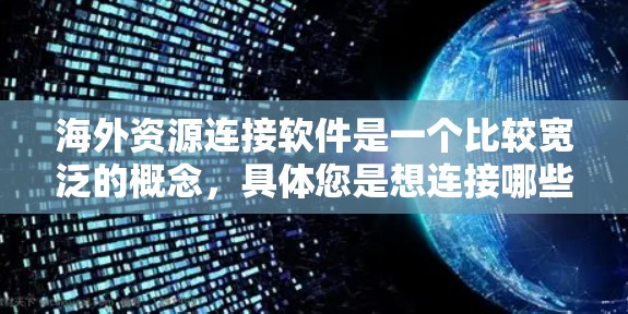 海外资源连接软件是一个比较宽泛的概念,具体您是想连接哪些类型的资源?是公司、机构、数据源,还是其他资源?以下是一些可能符合您需求的常见软件和工具 海外资源连接软件是一个比较宽泛的概念,具体您是想连接哪些类型的资源?是公司、机构、数据源,还是其他资源?以下是一些可能符合您需求的常见软件和工具