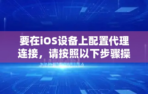 要在iOS设备上配置代理连接,请按照以下步骤操作 要在iOS设备上配置代理连接,请按照以下步骤操作