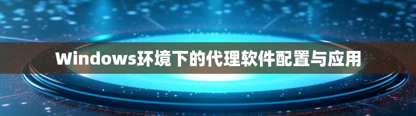 Windows环境下的代理软件配置与应用 Windows环境下的代理软件配置与应用