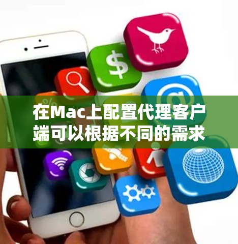 在Mac上配置代理客户端可以根据不同的需求选择合适的工具。以下是针对不同需求的解决方案 在Mac上配置代理客户端可以根据不同的需求选择合适的工具。以下是针对不同需求的解决方案