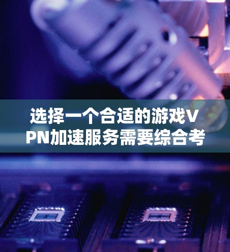 选择一个合适的游戏VPN加速服务需要综合考虑多个因素,以确保既能提升游戏体验,又能保障隐私和安全。以下是根据您的需求整理的建议 选择一个合适的游戏VPN加速服务需要综合考虑多个因素,以确保既能提升游戏体验,又能保障隐私和安全。以下是根据您的需求整理的建议