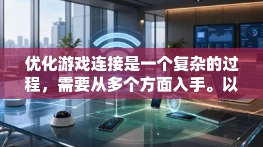 优化游戏连接是一个复杂的过程,需要从多个方面入手。以下是一些系统性的步骤和建议,帮助您全面解决游戏连接问题 优化游戏连接是一个复杂的过程,需要从多个方面入手。以下是一些系统性的步骤和建议,帮助您全面解决游戏连接问题